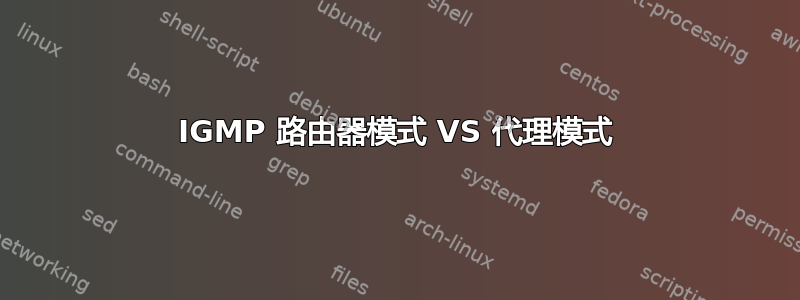 IGMP 路由器模式 VS 代理模式