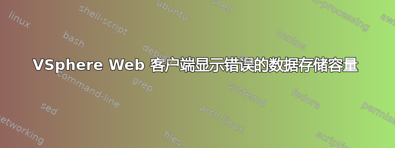 VSphere Web 客户端显示错误的数据存储容量