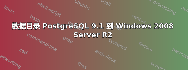 数据目录 PostgreSQL 9.1 到 Windows 2008 Server R2