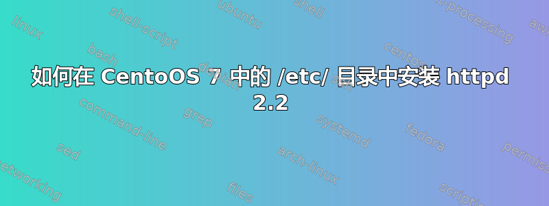 如何在 CentoOS 7 中的 /etc/ 目录中安装 httpd 2.2