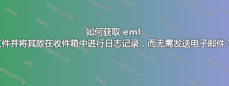 如何获取 eml 文件并将其放在收件箱中进行日志记录，而无需发送电子邮件？