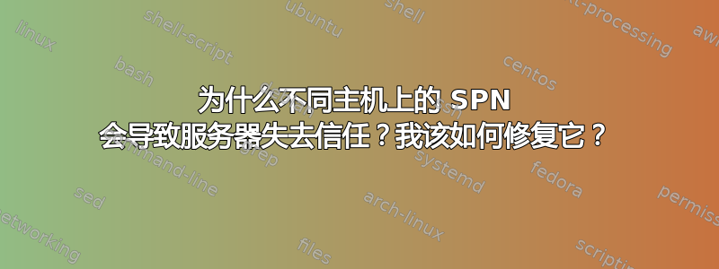 为什么不同主机上的 SPN 会导致服务器失去信任？我该如何修复它？