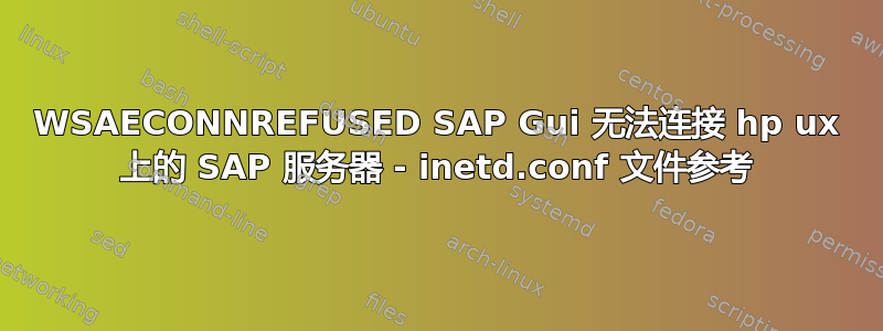 WSAECONNREFUSED SAP Gui 无法连接 hp ux 上的 SAP 服务器 - inetd.conf 文件参考