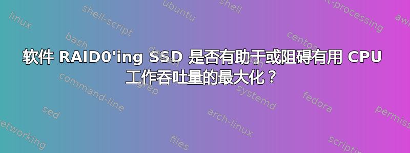 软件 RAID0'ing SSD 是否有助于或阻碍有用 CPU 工作吞吐量的最大化？