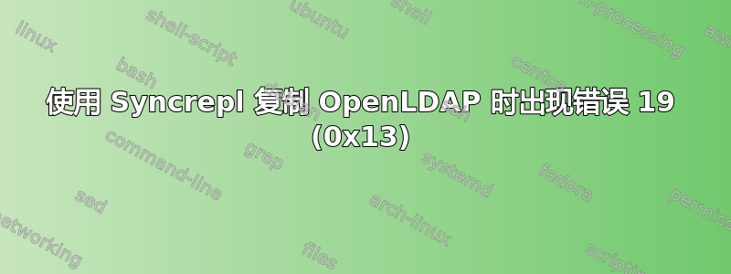 使用 Syncrepl 复制 OpenLDAP 时出现错误 19 (0x13)