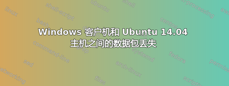 Windows 客户机和 Ubuntu 14.04 主机之间的数据包丢失