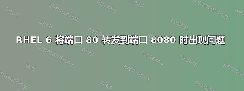 RHEL 6 将端口 80 转发到端口 8080 时出现问题