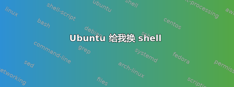 Ubuntu 给我换 shell