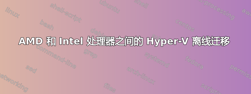 AMD 和 Intel 处理器之间的 Hyper-V 离线迁移