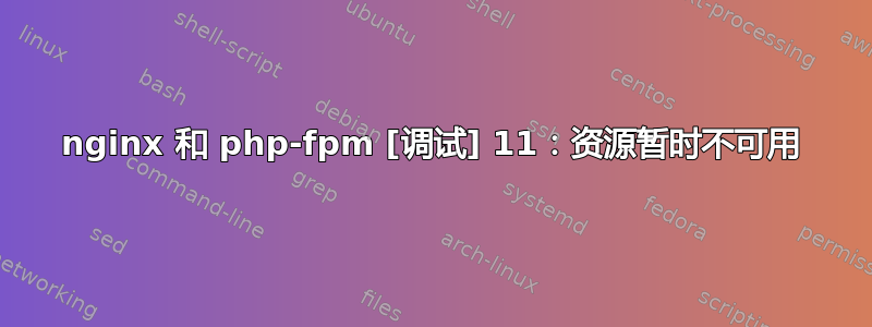 nginx 和 php-fpm [调试] 11：资源暂时不可用