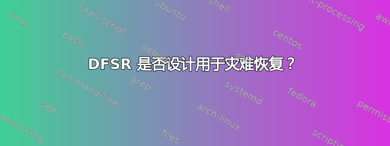 DFSR 是否设计用于灾难恢复？