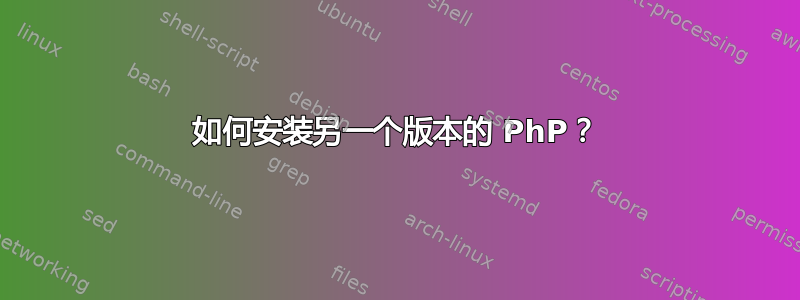 如何安装另一个版本的 PhP？