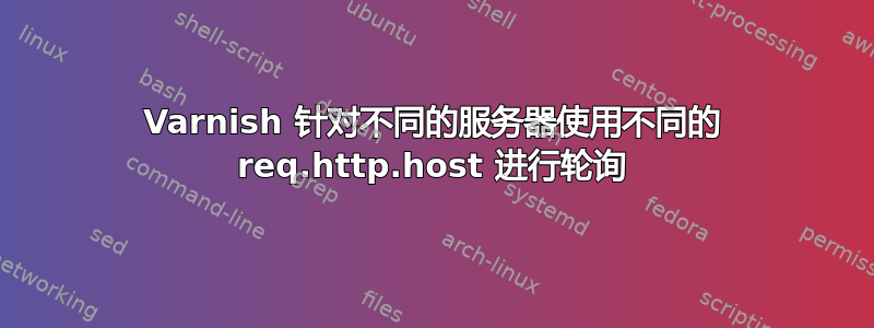 Varnish 针对不同的服务器使用不同的 req.http.host 进行轮询