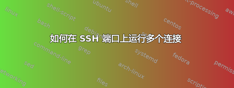 如何在 SSH 端口上运行多个连接