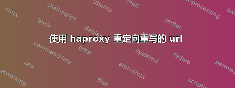 使用 haproxy 重定向重写的 url