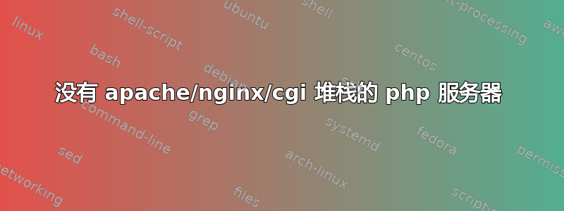 没有 apache/nginx/cgi 堆栈的 php 服务器