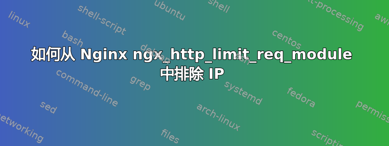 如何从 Nginx ngx_http_limit_req_module 中排除 IP