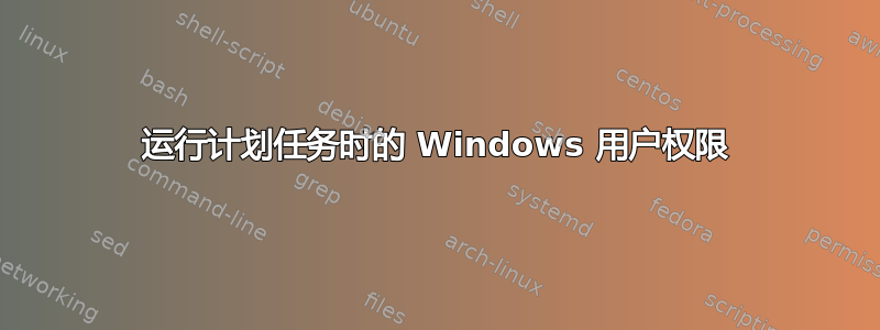 运行计划任务时的 Windows 用户权限