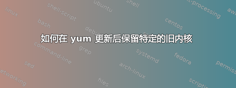 如何在 yum 更新后保留特定的旧内核