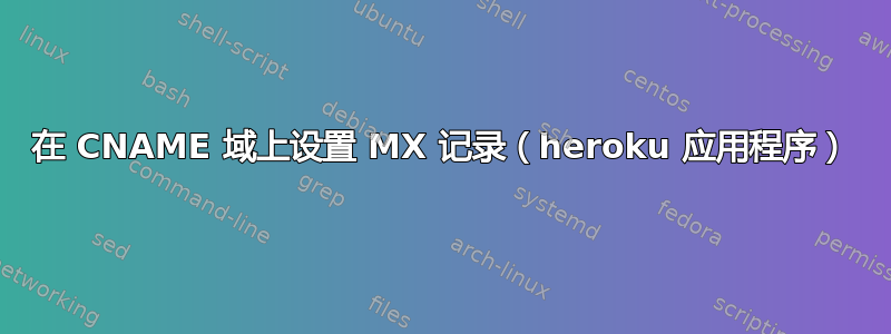 在 CNAME 域上设置 MX 记录（heroku 应用程序）