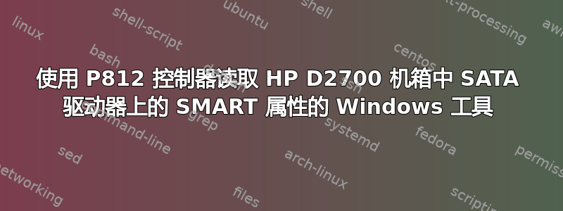 使用 P812 控制器读取 HP D2700 机箱中 SATA 驱动器上的 SMART 属性的 Windows 工具