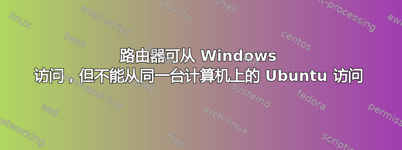 路由器可从 Windows 访问，但不能从同一台计算机上的 Ubuntu 访问