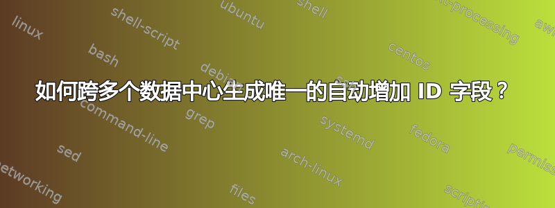 如何跨多个数据中心生成唯一的自动增加 ID 字段？