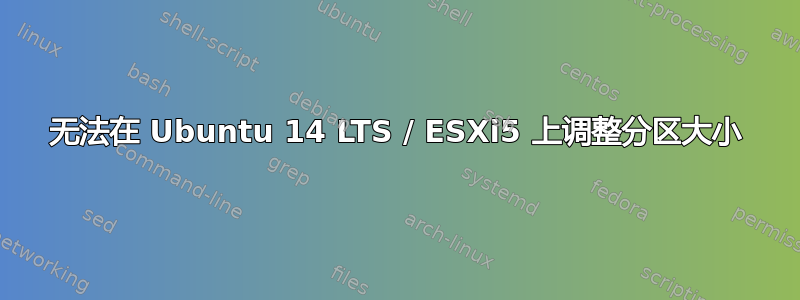 无法在 Ubuntu 14 LTS / ESXi5 上调整分区大小