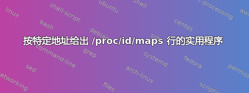 按特定地址给出 /proc/id/maps 行的实用程序