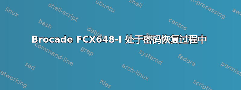 Brocade FCX648-I 处于密码恢复过程中