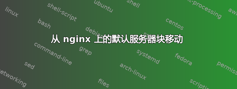 从 nginx 上的默认服务器块移动