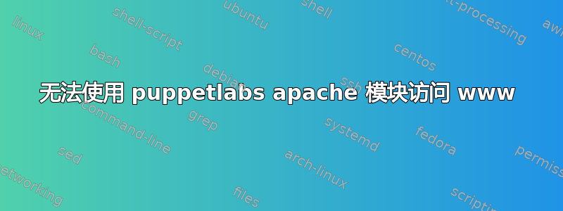 无法使用 puppetlabs apache 模块访问 www