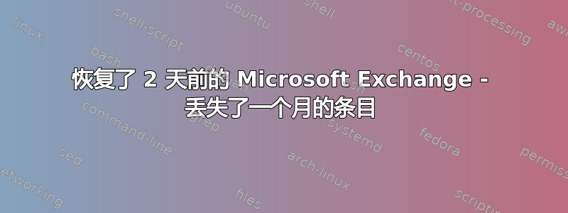 恢复了 2 天前的 Microsoft Exchange - 丢失了一个月的条目