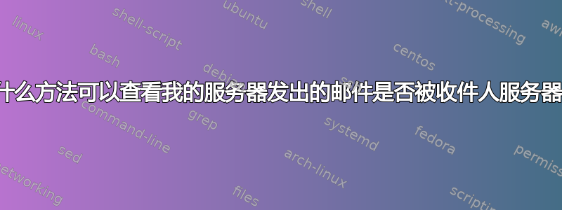 有没有什么方法可以查看我的服务器发出的邮件是否被收件人服务器收到？