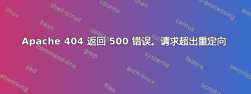 Apache 404 返回 500 错误。请求超出重定向