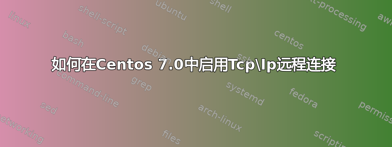 如何在Centos 7.0中启用Tcp\Ip远程连接