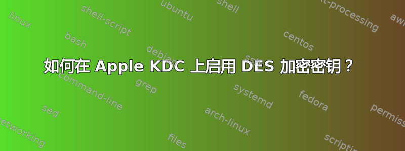 如何在 Apple KDC 上启用 DES 加密密钥？