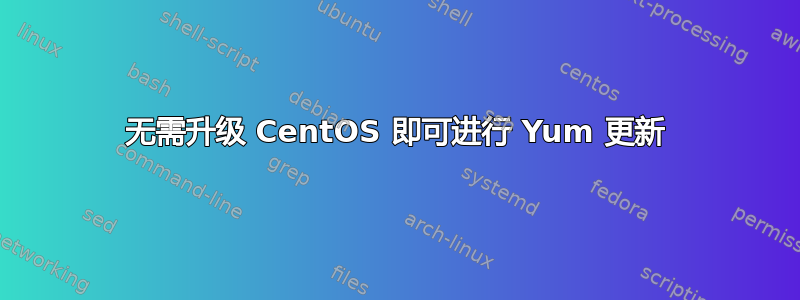 无需升级 CentOS 即可进行 Yum 更新