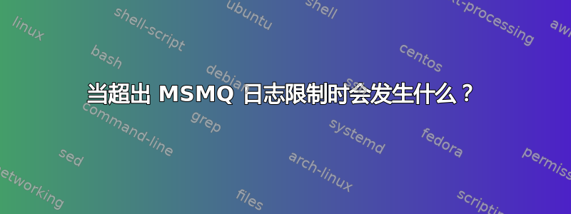 当超出 MSMQ 日志限制时会发生什么？