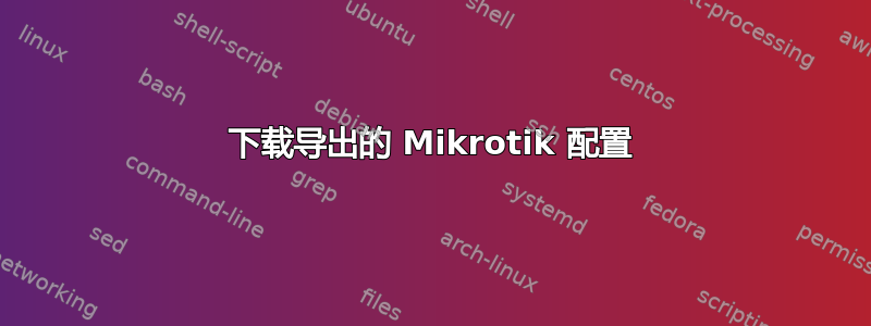 下载导出的 Mikrotik 配置