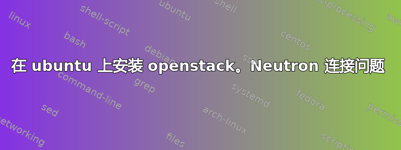 在 ubuntu 上安装 openstack。Neutron 连接问题