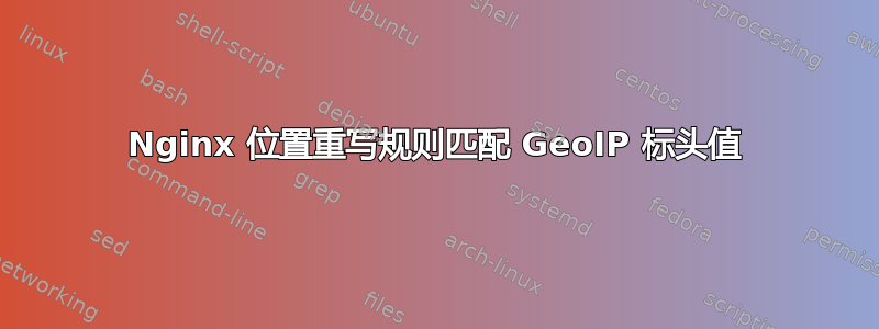 Nginx 位置重写规则匹配 GeoIP 标头值