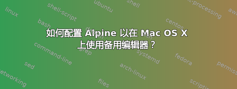 如何配置 Alpine 以在 Mac OS X 上使用备用编辑器？