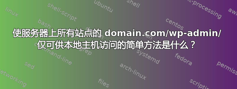 使服务器上所有站点的 domain.com/wp-admin/ 仅可供本地主机访问的简单方法是什么？