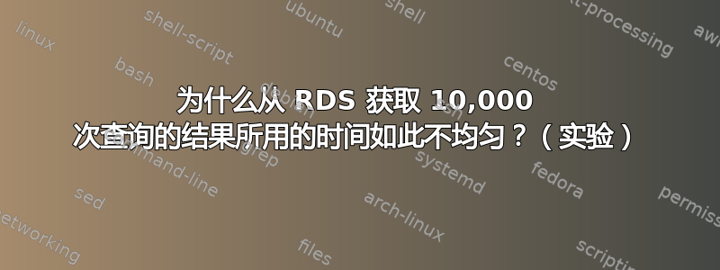 为什么从 RDS 获取 10,000 次查询的结果所用的时间如此不均匀？（实验）