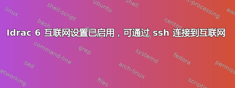 Idrac 6 互联网设置已启用，可通过 ssh 连接到互联网 