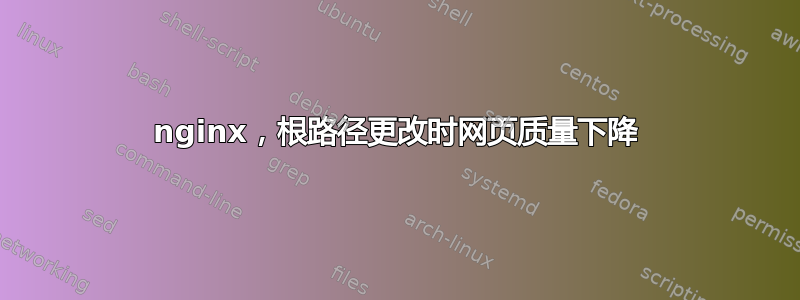 nginx，根路径更改时网页质量下降