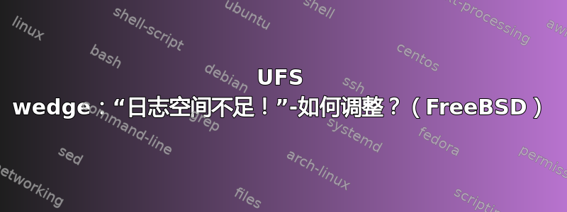 UFS wedge：“日志空间不足！”-如何调整？（FreeBSD）