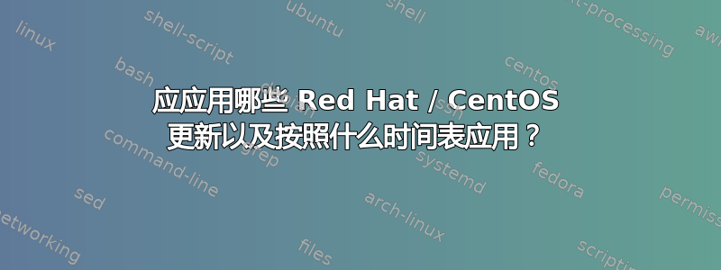 应应用哪些 Red Hat / CentOS 更新以及按照什么时间表应用？