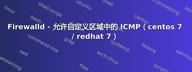 Firewalld - 允许自定义区域中的 ICMP（centos 7 / redhat 7）